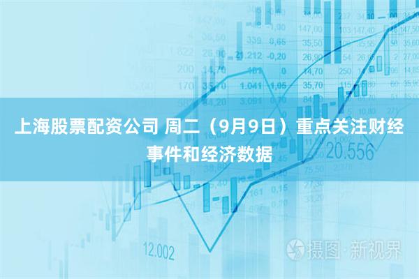 上海股票配资公司 周二（9月9日）重点关注财经事件和经济数据