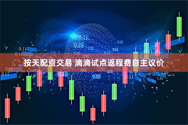 按天配资交易 滴滴试点返程费自主议价