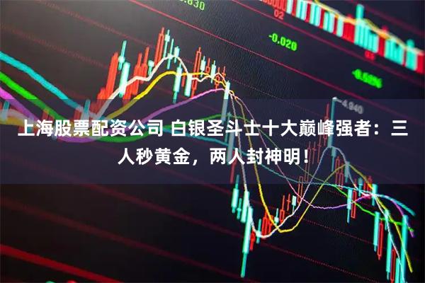 上海股票配资公司 白银圣斗士十大巅峰强者：三人秒黄金，两人封神明！
